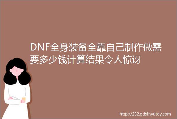 DNF全身装备全靠自己制作做需要多少钱计算结果令人惊讶