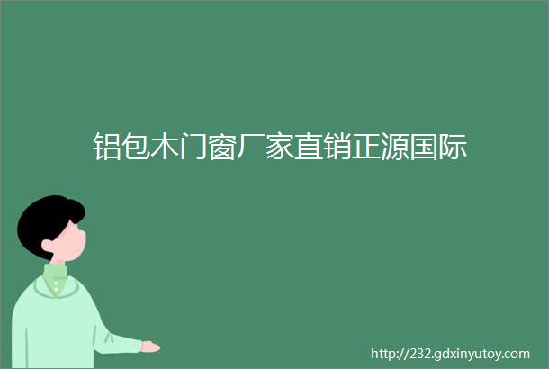 铝包木门窗厂家直销正源国际