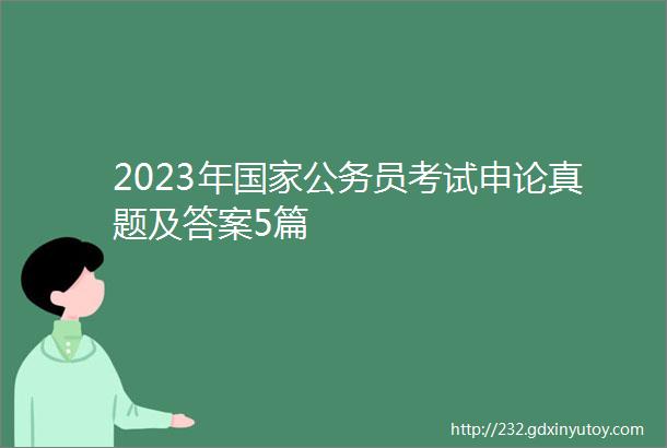 2023年国家公务员考试申论真题及答案5篇