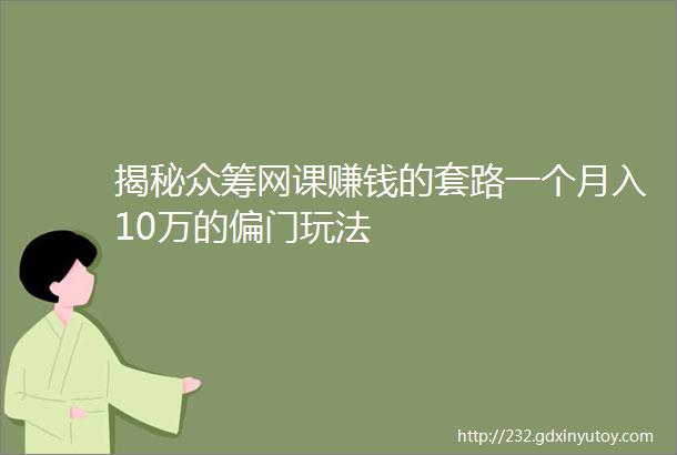 揭秘众筹网课赚钱的套路一个月入10万的偏门玩法