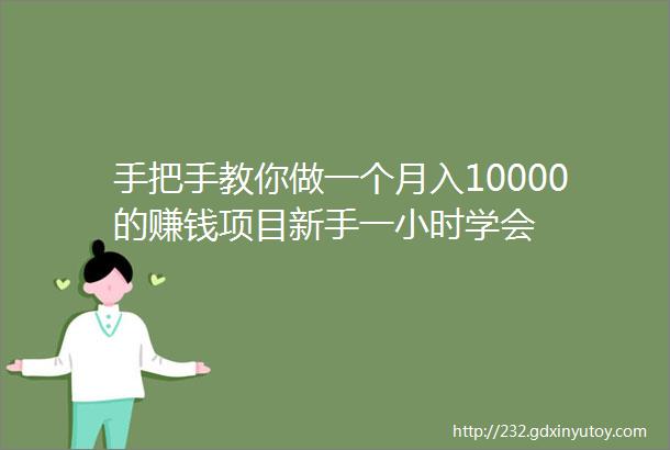 手把手教你做一个月入10000的赚钱项目新手一小时学会