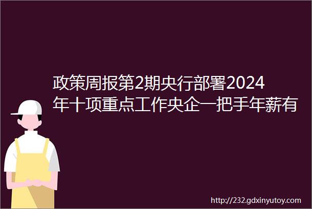 政策周报第2期央行部署2024年十项重点工作央企一把手年薪有多少这个冬天哈尔滨火了