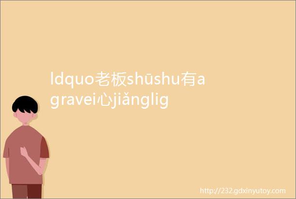 ldquo老板shūshu有agravei心jiǎngligrave一朵小红花rdquo