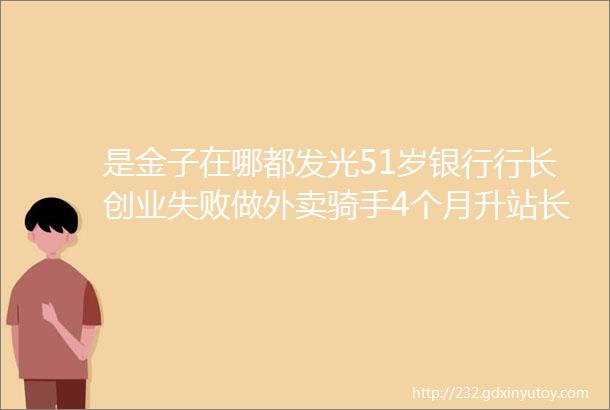 是金子在哪都发光51岁银行行长创业失败做外卖骑手4个月升站长