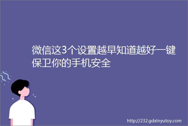 微信这3个设置越早知道越好一键保卫你的手机安全