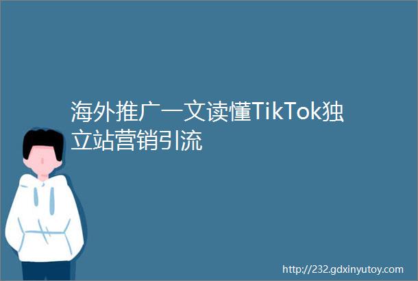 海外推广一文读懂TikTok独立站营销引流