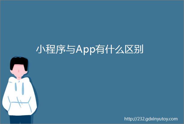 小程序与App有什么区别