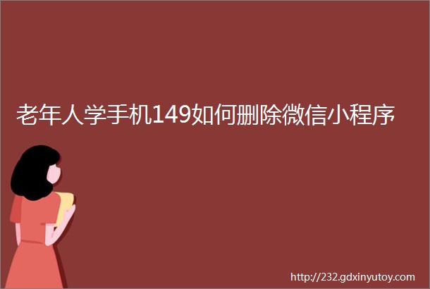 老年人学手机149如何删除微信小程序