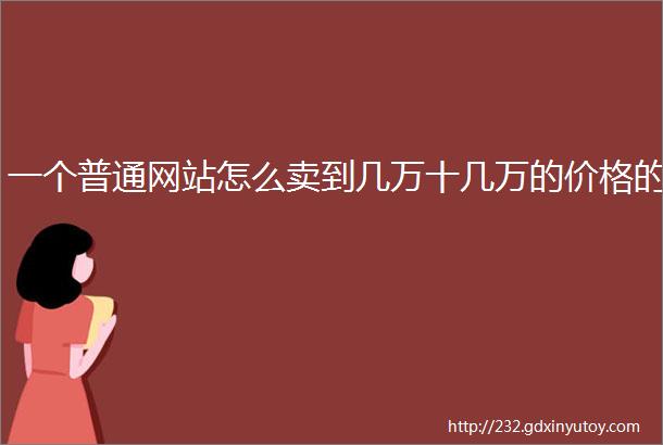 一个普通网站怎么卖到几万十几万的价格的