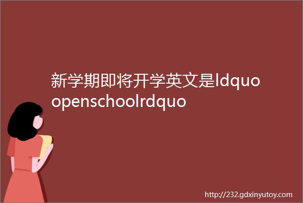 新学期即将开学英文是ldquoopenschoolrdquo吗