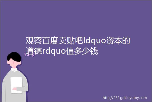 观察百度卖贴吧ldquo资本的道德rdquo值多少钱