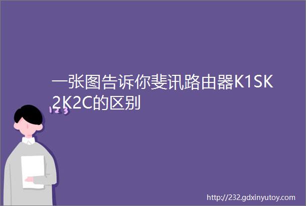 一张图告诉你斐讯路由器K1SK2K2C的区别