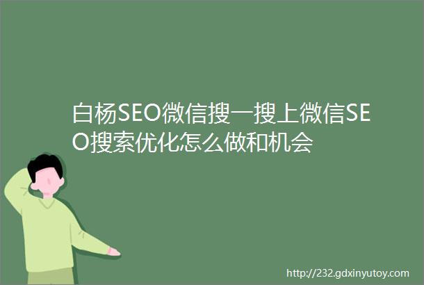 白杨SEO微信搜一搜上微信SEO搜索优化怎么做和机会